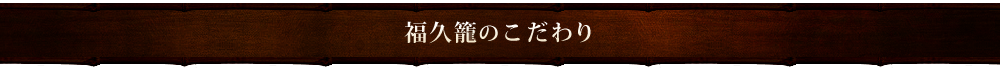 福久籠のこだわり