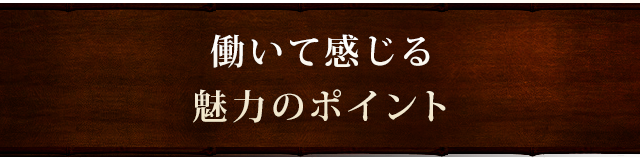 働いて感じる 魅力のポイント